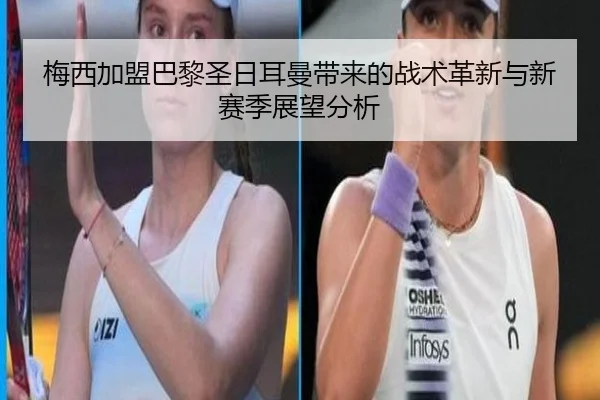 梅西加盟巴黎圣日耳曼带来的战术革新与新赛季展望分析