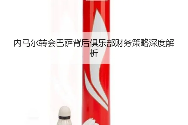 内马尔转会巴萨背后俱乐部财务策略深度解析